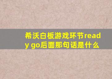 希沃白板游戏环节ready go后面那句话是什么